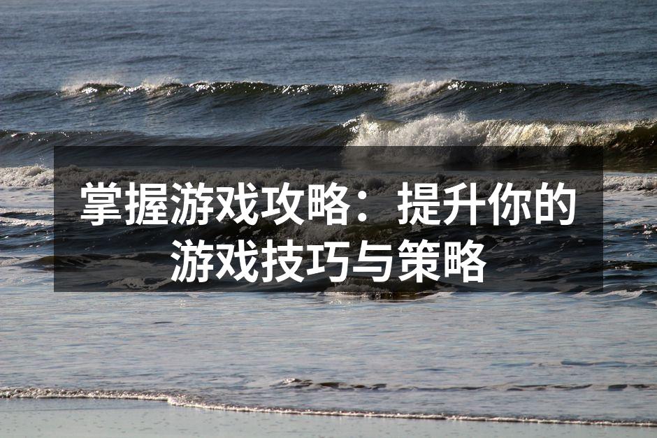 掌握游戏攻略：提升你的游戏技巧与策略